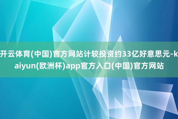 开云体育(中国)官方网站计较投资约33亿好意思元-kaiyun(欧洲杯)app官方入口(中国)官方网站