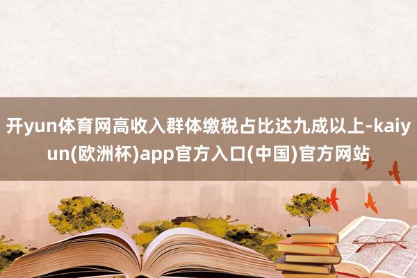 开yun体育网高收入群体缴税占比达九成以上-kaiyun(欧洲杯)app官方入口(中国)官方网站