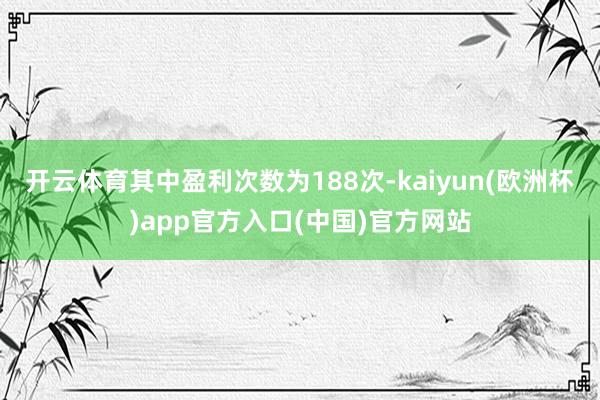 开云体育其中盈利次数为188次-kaiyun(欧洲杯)app官方入口(中国)官方网站