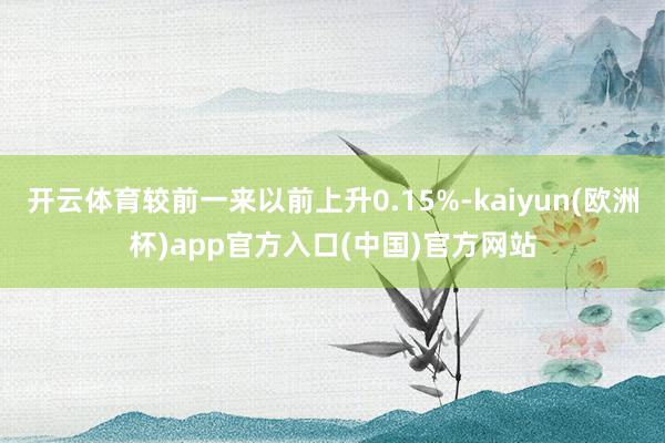 开云体育较前一来以前上升0.15%-kaiyun(欧洲杯)app官方入口(中国)官方网站