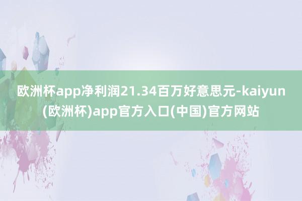 欧洲杯app净利润21.34百万好意思元-kaiyun(欧洲杯)app官方入口(中国)官方网站