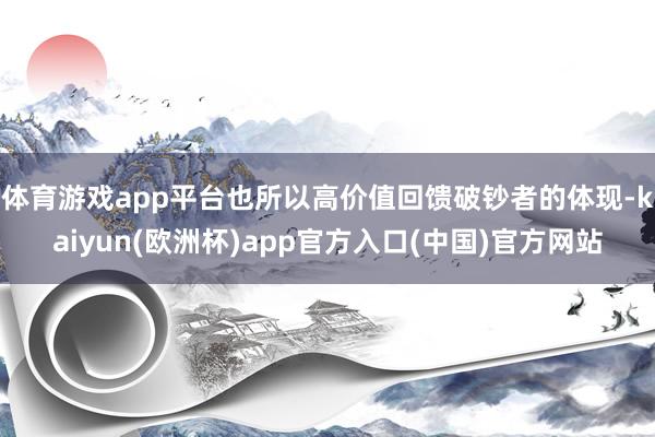 体育游戏app平台也所以高价值回馈破钞者的体现-kaiyun(欧洲杯)app官方入口(中国)官方网站