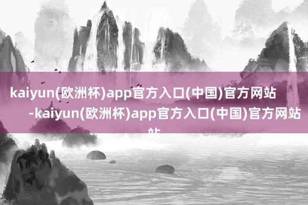 kaiyun(欧洲杯)app官方入口(中国)官方网站            -kaiyun(欧洲杯)app官方入口(中国)官方网站