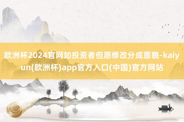 欧洲杯2024官网如投资者但愿修改分成面貌-kaiyun(欧洲杯)app官方入口(中国)官方网站