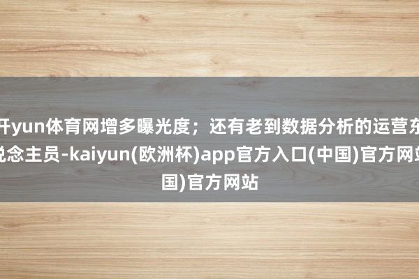 开yun体育网增多曝光度；还有老到数据分析的运营东说念主员-kaiyun(欧洲杯)app官方入口(中国)官方网站