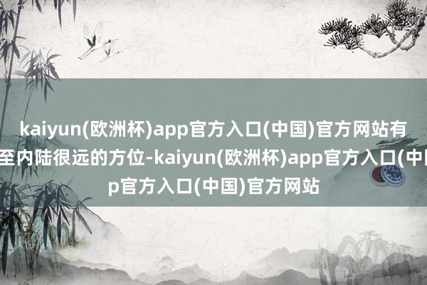 kaiyun(欧洲杯)app官方入口(中国)官方网站有些峡湾延迟至内陆很远的方位-kaiyun(欧洲杯)app官方入口(中国)官方网站