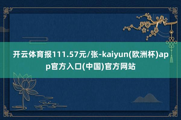 开云体育报111.57元/张-kaiyun(欧洲杯)app官方入口(中国)官方网站