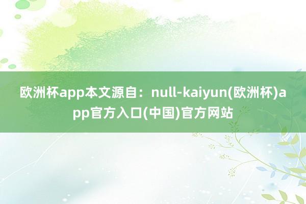 欧洲杯app本文源自：null-kaiyun(欧洲杯)app官方入口(中国)官方网站