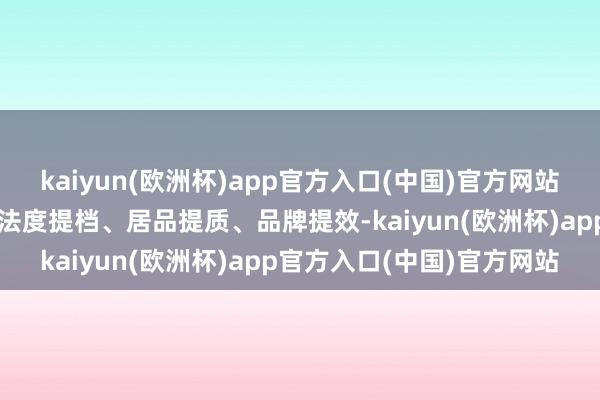 kaiyun(欧洲杯)app官方入口(中国)官方网站全力鼓励化妆品产业终了法度提档、居品提质、品牌提效-kaiyun(欧洲杯)app官方入口(中国)官方网站
