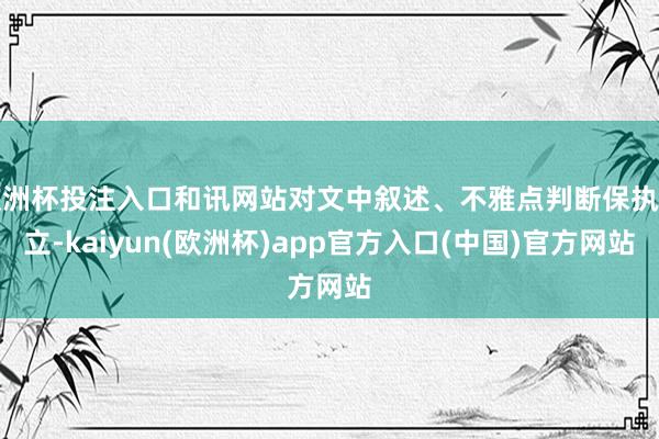 欧洲杯投注入口和讯网站对文中叙述、不雅点判断保执中立-kaiyun(欧洲杯)app官方入口(中国)官方网站