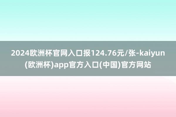 2024欧洲杯官网入口报124.76元/张-kaiyun(欧洲杯)app官方入口(中国)官方网站