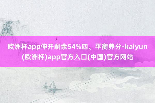 欧洲杯app伸开剩余54%四、平衡养分-kaiyun(欧洲杯)app官方入口(中国)官方网站