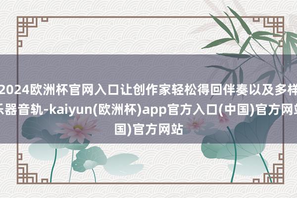 2024欧洲杯官网入口让创作家轻松得回伴奏以及多样乐器音轨-kaiyun(欧洲杯)app官方入口(中国)官方网站