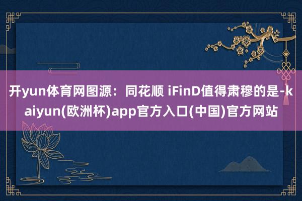 开yun体育网图源：同花顺 iFinD值得肃穆的是-kaiyun(欧洲杯)app官方入口(中国)官方网站